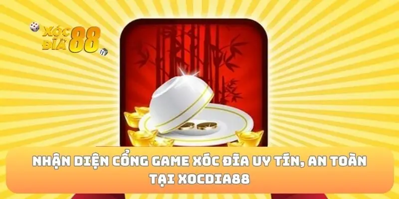Nhận diện cổng game xóc đĩa uy tín, an toàn tại Xocdia88